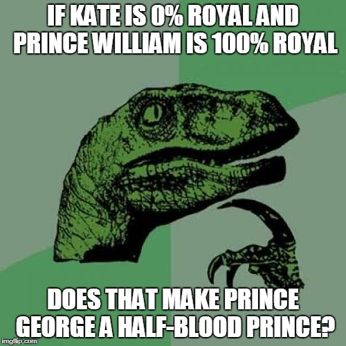 This meme brought to you by: Roonil Wazlib | IF KATE IS 0% ROYAL AND PRINCE WILLIAM IS 100% ROYAL; DOES THAT MAKE PRINCE GEORGE A HALF-BLOOD PRINCE? | image tagged in memes,philosoraptor | made w/ Imgflip meme maker