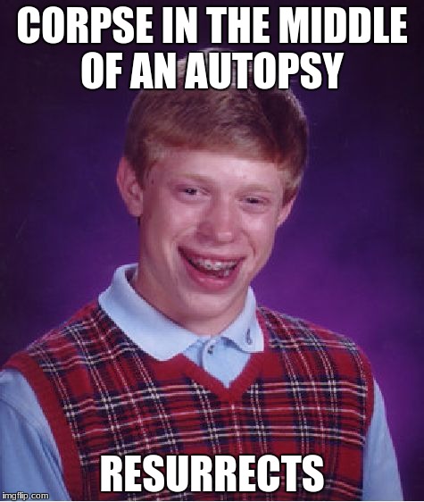 Bad Luck Brian Meme | CORPSE IN THE MIDDLE OF AN AUTOPSY; RESURRECTS | image tagged in memes,bad luck brian | made w/ Imgflip meme maker