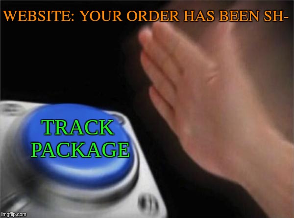 Blank Nut Button Meme | WEBSITE: YOUR ORDER HAS BEEN SH-; TRACK PACKAGE | image tagged in memes,blank nut button | made w/ Imgflip meme maker