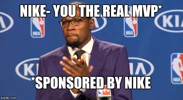 You The Real MVP | NIKE- YOU THE REAL MVP*; *SPONSORED BY NIKE | image tagged in memes,you the real mvp | made w/ Imgflip meme maker