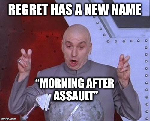 It’s hard to know who to believe anymore! | REGRET HAS A NEW NAME; “MORNING AFTER ASSAULT” | image tagged in memes,dr evil laser,assault,me too,morning after assault,harvey weinstein | made w/ Imgflip meme maker