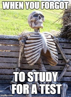 Waiting Skeleton | WHEN YOU FORGOT; TO STUDY FOR A TEST | image tagged in memes,waiting skeleton | made w/ Imgflip meme maker