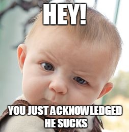 HEY! YOU JUST ACKNOWLEDGED HE SUCKS | image tagged in memes,skeptical baby | made w/ Imgflip meme maker