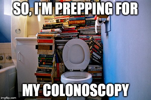 The waiting is the hardest part | SO, I'M PREPPING FOR; MY COLONOSCOPY | image tagged in toilet,toilets,books | made w/ Imgflip meme maker