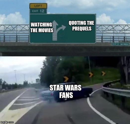 90% Of  Star Wars Fans Be Like | WATCHING THE MOVIES; QUOTING THE PREQUELS; STAR WARS FANS | image tagged in car left exit 12 | made w/ Imgflip meme maker