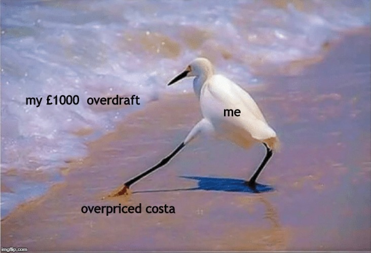 my first meme | my £1000
 overdraft; me; overpriced costa | image tagged in meme poor student | made w/ Imgflip meme maker