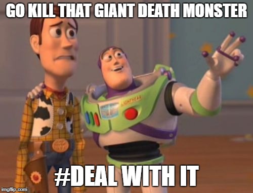 X, X Everywhere | GO KILL THAT GIANT DEATH MONSTER; #DEAL WITH IT | image tagged in memes,x x everywhere | made w/ Imgflip meme maker