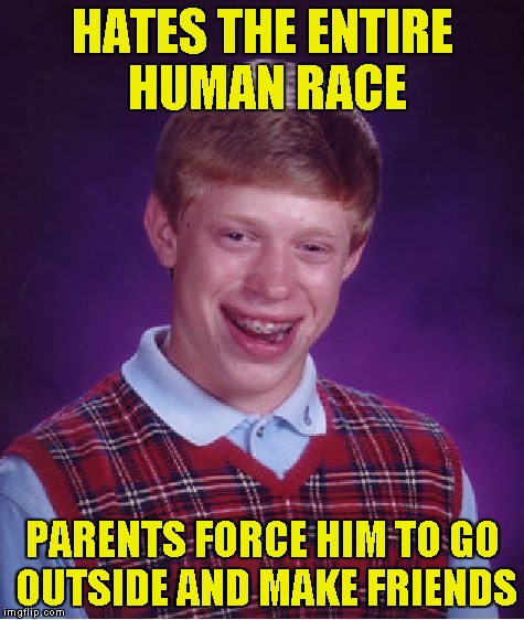 Bad Luck Brian Meme | HATES THE ENTIRE HUMAN RACE PARENTS FORCE HIM TO GO OUTSIDE AND MAKE FRIENDS | image tagged in memes,bad luck brian | made w/ Imgflip meme maker