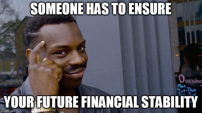 Roll Safe Think About It Meme | SOMEONE HAS TO ENSURE YOUR FUTURE FINANCIAL STABILITY | image tagged in memes,roll safe think about it | made w/ Imgflip meme maker