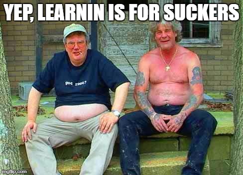 Redneck School2 | YEP, LEARNIN IS FOR SUCKERS | image tagged in redneck school2 | made w/ Imgflip meme maker