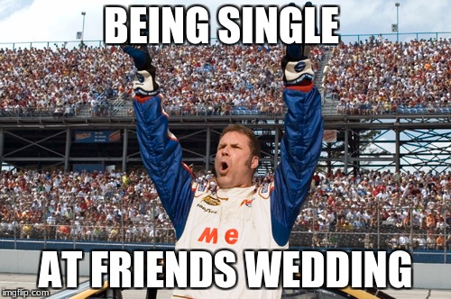 BEING SINGLE; AT FRIENDS WEDDING | image tagged in memes,ricky bobby | made w/ Imgflip meme maker