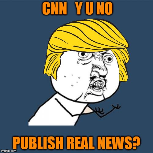 Is anything real today? | CNN   Y U NO; PUBLISH REAL NEWS? | image tagged in real news,cnn fake news,trump | made w/ Imgflip meme maker