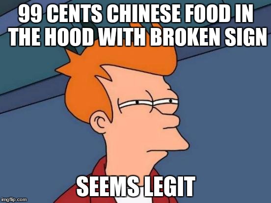 Futurama Fry Meme | 99 CENTS CHINESE FOOD IN THE HOOD WITH BROKEN SIGN; SEEMS LEGIT | image tagged in memes,futurama fry | made w/ Imgflip meme maker