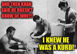 AND THEN KHAN SAID HE DOESN'T KNOW DE WHEY! I KNEW HE WAS A KURD! | made w/ Imgflip meme maker