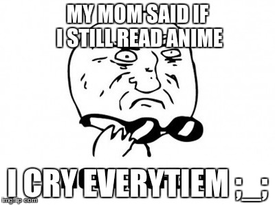 Mother Of God | MY MOM SAID IF I STILL READ ANIME; I CRY EVERYTIEM ;_; | image tagged in memes,mother of god | made w/ Imgflip meme maker