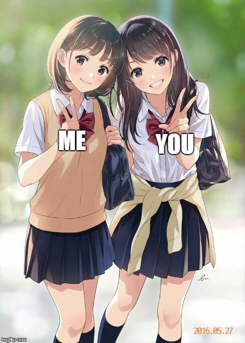 Best Friends  | YOU; ME | image tagged in best friends | made w/ Imgflip meme maker