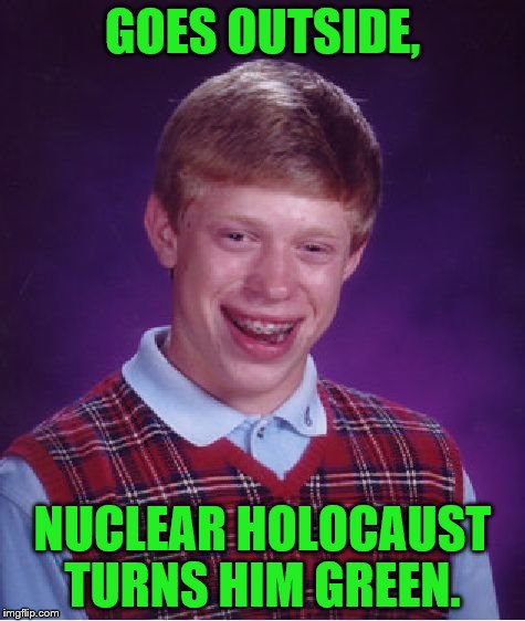 Bad Luck Brian Meme | GOES OUTSIDE, NUCLEAR HOLOCAUST TURNS HIM GREEN. | image tagged in memes,bad luck brian | made w/ Imgflip meme maker
