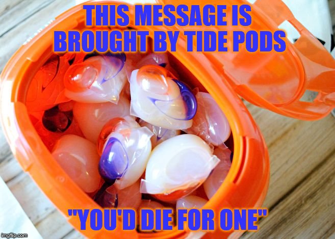 THIS MESSAGE IS BROUGHT BY TIDE PODS "YOU'D DIE FOR ONE" | made w/ Imgflip meme maker
