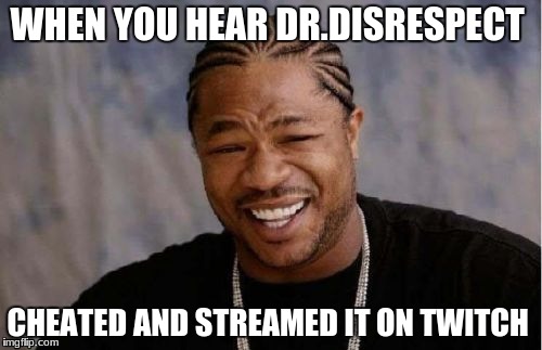 if you guys didn't hear...  | WHEN YOU HEAR DR.DISRESPECT; CHEATED AND STREAMED IT ON TWITCH | image tagged in memes,yo dawg heard you | made w/ Imgflip meme maker
