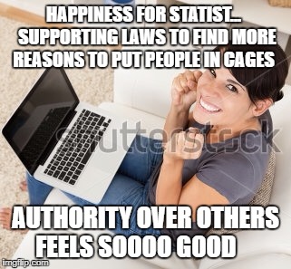 Excited Mother | HAPPINESS FOR STATIST...  SUPPORTING LAWS TO FIND MORE REASONS TO PUT PEOPLE IN CAGES; AUTHORITY OVER OTHERS FEELS SOOOO GOOD | image tagged in excited mother | made w/ Imgflip meme maker