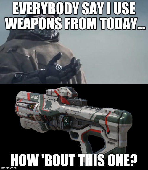 How 'bout it? | EVERYBODY SAY I USE WEAPONS FROM TODAY... HOW 'BOUT THIS ONE? | image tagged in yeah | made w/ Imgflip meme maker