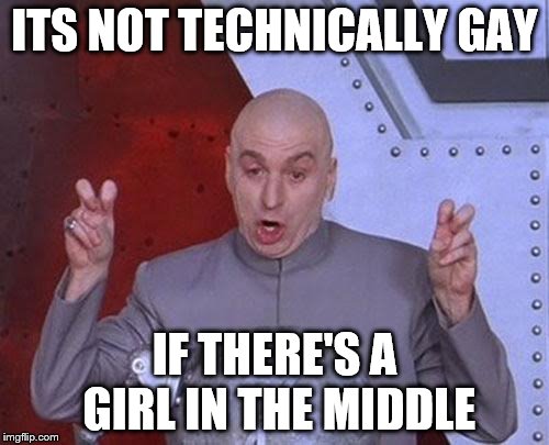 Dr Evil Laser Meme | ITS NOT TECHNICALLY GAY; IF THERE'S A GIRL IN THE MIDDLE | image tagged in memes,dr evil laser | made w/ Imgflip meme maker
