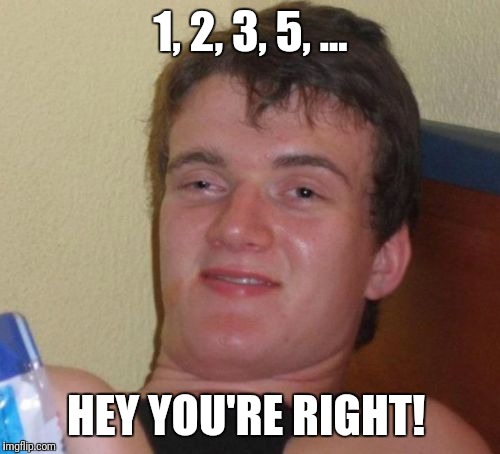 10 Guy Meme | 1, 2, 3, 5, ... HEY YOU'RE RIGHT! | image tagged in memes,10 guy | made w/ Imgflip meme maker