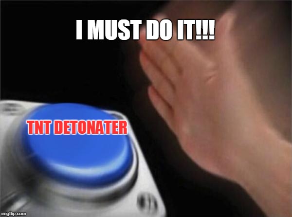 Blank Nut Button | I MUST DO IT!!! TNT DETONATER | image tagged in memes,blank nut button | made w/ Imgflip meme maker