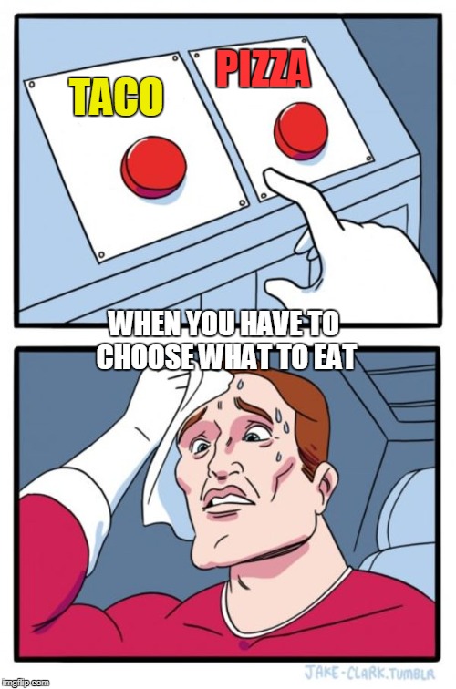 Two Buttons | PIZZA; TACO; WHEN YOU HAVE TO CHOOSE WHAT TO EAT | image tagged in memes,two buttons | made w/ Imgflip meme maker
