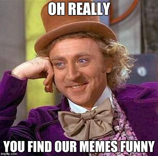 Creepy Condescending Wonka Meme | OH REALLY; YOU FIND OUR MEMES FUNNY | image tagged in memes,creepy condescending wonka | made w/ Imgflip meme maker