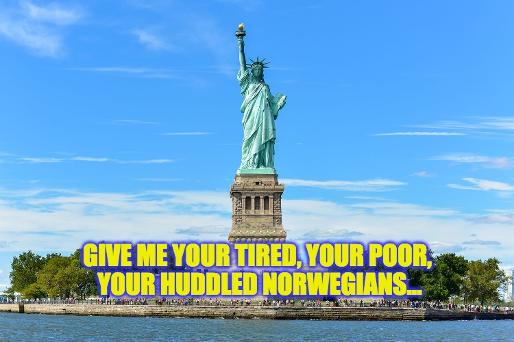 GIVE ME YOUR TIRED, YOUR POOR, YOUR HUDDLED NORWEGIANS... | image tagged in sol | made w/ Imgflip meme maker