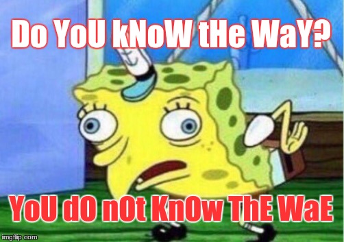 Lol | Do YoU kNoW tHe WaY? YoU dO nOt KnOw ThE WaE | image tagged in memes,mocking spongebob,spongebob,spongebob meme,da wae | made w/ Imgflip meme maker