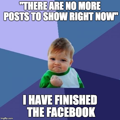 Success Kid Meme | "THERE ARE NO MORE POSTS TO SHOW RIGHT NOW"; I HAVE FINISHED THE FACEBOOK | image tagged in memes,success kid | made w/ Imgflip meme maker