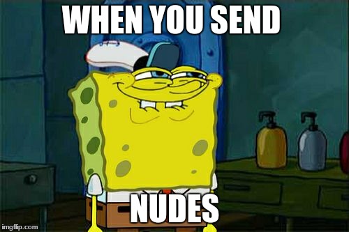 Don't You Squidward | WHEN YOU SEND; NUDES | image tagged in memes,dont you squidward | made w/ Imgflip meme maker