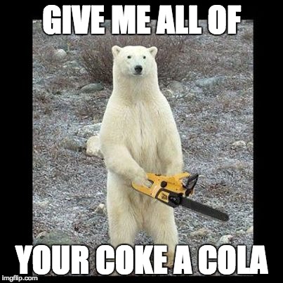 Chainsaw Bear Meme | GIVE ME ALL OF; YOUR COKE A COLA | image tagged in memes,chainsaw bear | made w/ Imgflip meme maker
