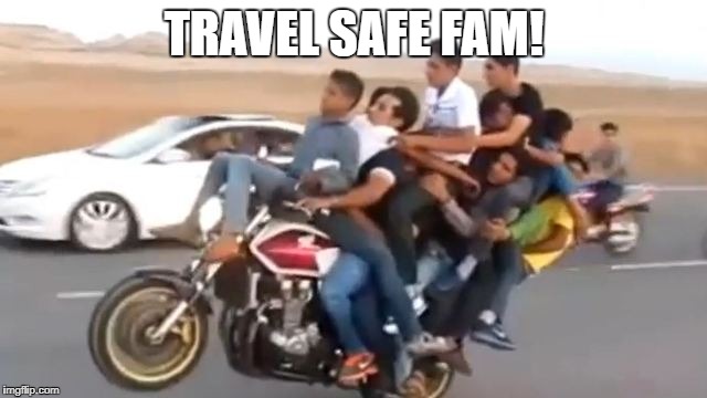 TRAVEL SAFE FAM! | image tagged in travel,too many people,funny meme | made w/ Imgflip meme maker