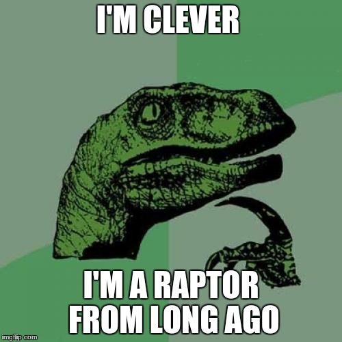 Philosoraptor | I'M CLEVER; I'M A RAPTOR FROM LONG AGO | image tagged in memes,philosoraptor | made w/ Imgflip meme maker