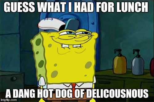 Don't You Squidward Meme | GUESS WHAT I HAD FOR LUNCH; A DANG HOT DOG OF DELICOUSNOUS | image tagged in memes,dont you squidward | made w/ Imgflip meme maker