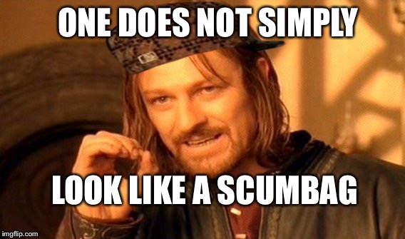 One Does Not Simply | ONE DOES NOT SIMPLY; LOOK LIKE A SCUMBAG | image tagged in memes,one does not simply,scumbag | made w/ Imgflip meme maker