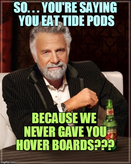 The Most Interesting Man In The World Meme | SO. . . YOU'RE SAYING YOU EAT TIDE PODS BECAUSE WE NEVER GAVE YOU HOVER BOARDS??? | image tagged in memes,the most interesting man in the world | made w/ Imgflip meme maker
