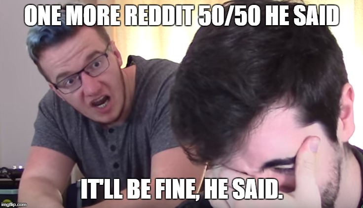 ONE MORE REDDIT 50/50 HE SAID; IT'LL BE FINE, HE SAID. | image tagged in mini ladd | made w/ Imgflip meme maker