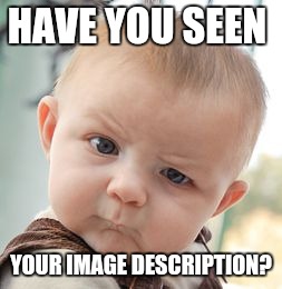 Skeptical Baby Meme | HAVE YOU SEEN YOUR IMAGE DESCRIPTION? | image tagged in memes,skeptical baby | made w/ Imgflip meme maker