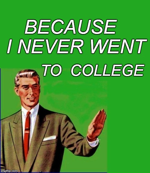 BECAUSE  I NEVER WENT TO  COLLEGE | made w/ Imgflip meme maker