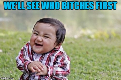 Evil Toddler Meme | WE'LL SEE WHO B**CHES FIRST | image tagged in memes,evil toddler | made w/ Imgflip meme maker