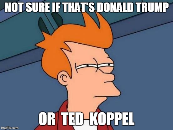 Futurama Fry Meme | NOT SURE IF THAT'S DONALD TRUMP OR  TED  KOPPEL | image tagged in memes,futurama fry | made w/ Imgflip meme maker