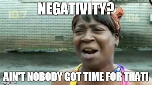 Ain't Nobody Got Time For That Meme | NEGATIVITY? AIN'T NOBODY GOT TIME FOR THAT! | image tagged in memes,aint nobody got time for that | made w/ Imgflip meme maker