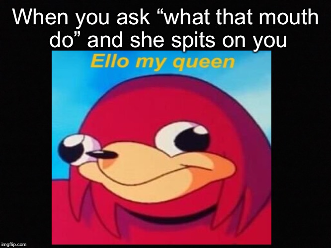 What that mouth do  | When you ask “what that mouth do” and she spits on you | image tagged in memes,ugandan knuckles | made w/ Imgflip meme maker