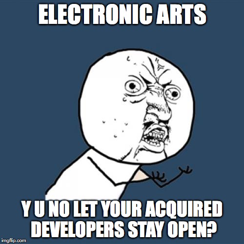 Why, EA? WHY!?!?! | ELECTRONIC ARTS; Y U NO LET YOUR ACQUIRED DEVELOPERS STAY OPEN? | image tagged in memes,y u no,ea,electronic arts,funny,developers | made w/ Imgflip meme maker