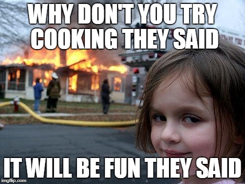 Disaster Girl | WHY DON'T YOU TRY COOKING THEY SAID; IT WILL BE FUN THEY SAID | image tagged in memes,disaster girl | made w/ Imgflip meme maker