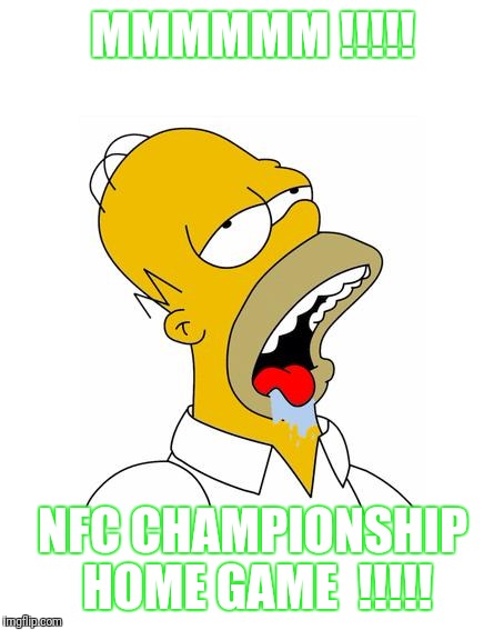 Homer Simpson Drooling | MMMMMM !!!!! NFC CHAMPIONSHIP HOME GAME  !!!!! | image tagged in homer simpson drooling | made w/ Imgflip meme maker